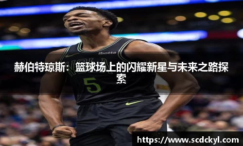 赫伯特琼斯：篮球场上的闪耀新星与未来之路探索
