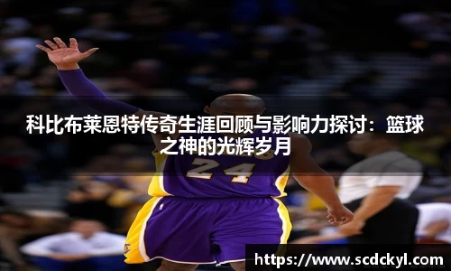 科比布莱恩特传奇生涯回顾与影响力探讨：篮球之神的光辉岁月